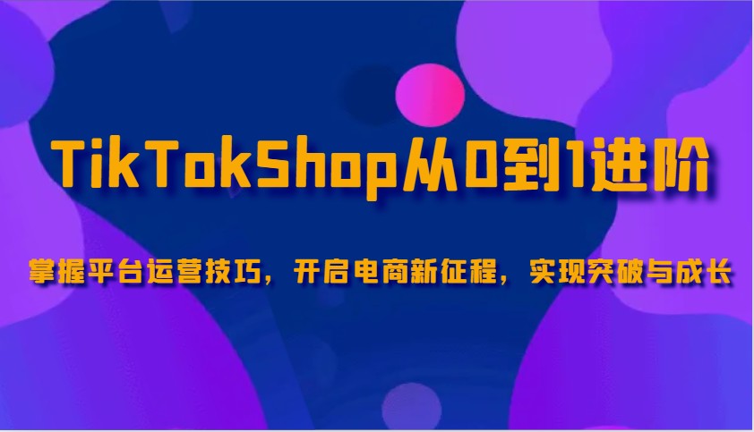 TikTokShop从0到1进阶，掌握平台运营技巧，开启电商新征程，实现突破与成长-试验田