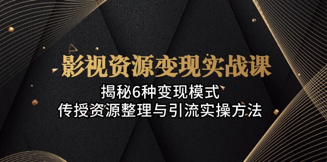 （13140期）影视资源变现实战课：揭秘6种变现模式，传授资源整理与引流实操方法-试验田