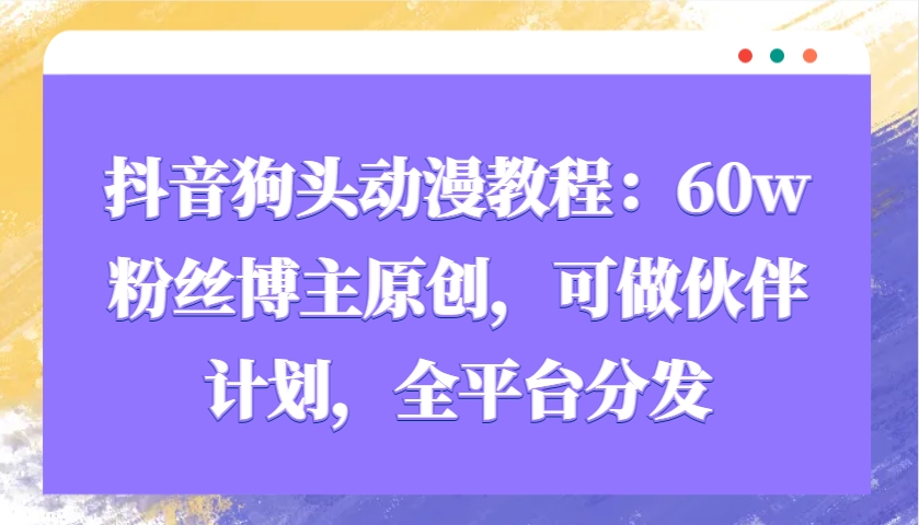 抖音狗头动漫教程：60w粉丝博主原创，可做伙伴计划，全平台分发-试验田