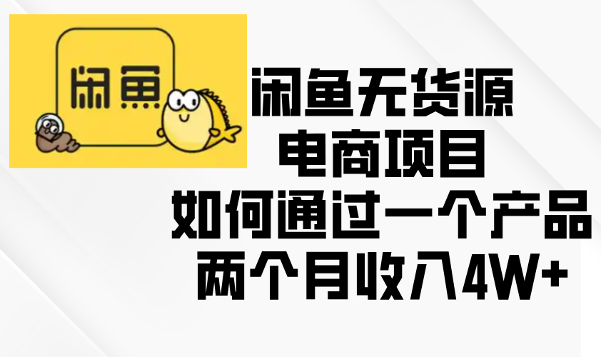 （13658期）闲鱼无货源电商项目，如何通过一个产品两个月收入4W+-试验田