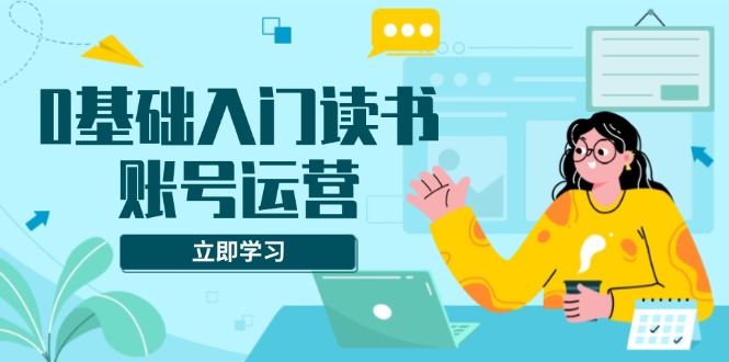 （13832期）0基础入门读书账号运营，系统课程助你解决素材、流量、变现等难题-试验田