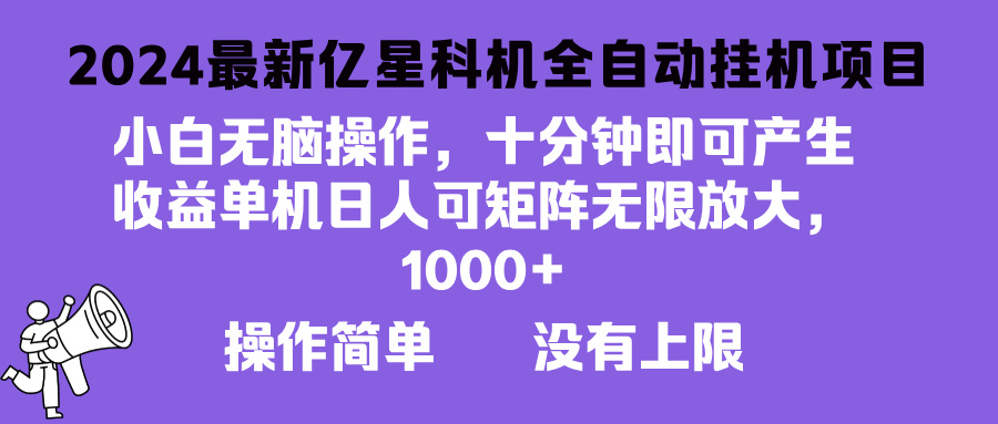 （13154期）2024最新亿星科技项目，小白无脑操作，可无限矩阵放大，单机日入1…-试验田