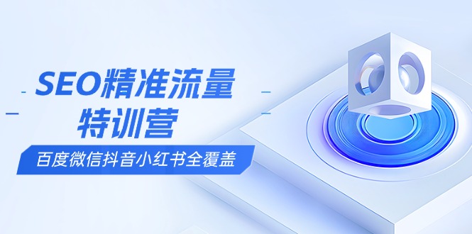 （13851期）SEO精准流量特训营，百度微信抖音小红书全覆盖，带你搞懂搜索优化核心技巧-试验田