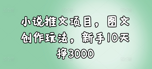 小说推文项目，图文创作玩法，新手10天挣3000-试验田