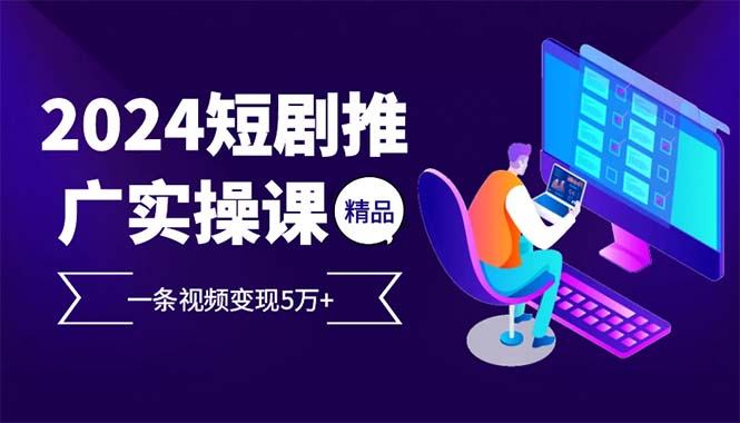 （13544期）2024最火爆的项目短剧推广实操课 一条视频变现5万+(附软件工具)-试验田