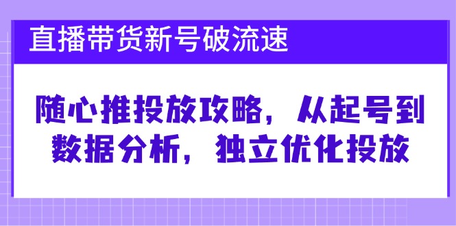 直播带货新号破流速：随心推投放攻略，从起号到数据分析，独立优化投放-试验田