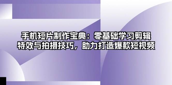 手机短片制作宝典：零基础学习剪辑、特效与拍摄技巧，助力打造爆款短视频-试验田