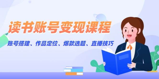 读书账号变现课程：账号搭建、作品定位、爆款选题、直播技巧-试验田