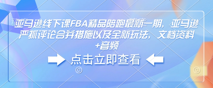 亚马逊线下课FBA精品陪跑最新一期，亚马逊严抓评论合并措施以及全新玩法，文档资料+音频-试验田