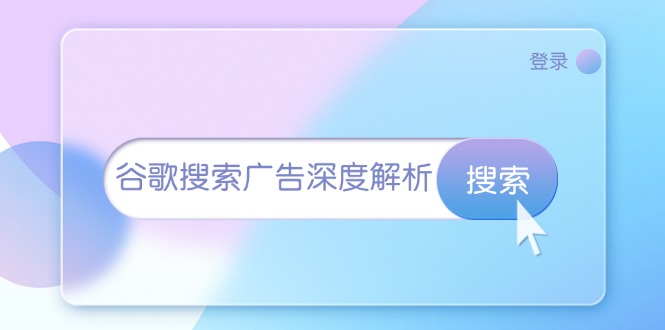 （13529期）谷歌搜索广告深度解析：从开户到插件安装，再到询盘转化与广告架构解析-试验田