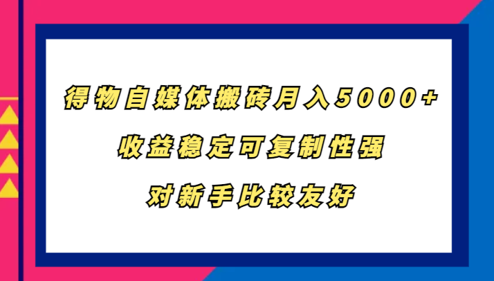 得物自媒体搬砖，月入5000+，收益稳定可复制性强，对新手比较友好-试验田