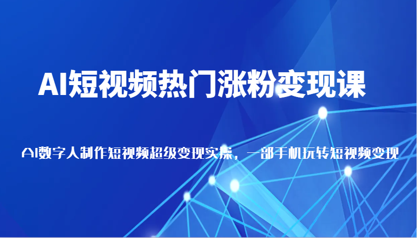 AI短视频热门涨粉变现课，AI数字人制作短视频超级变现实操，一部手机玩转短视频变现-试验田