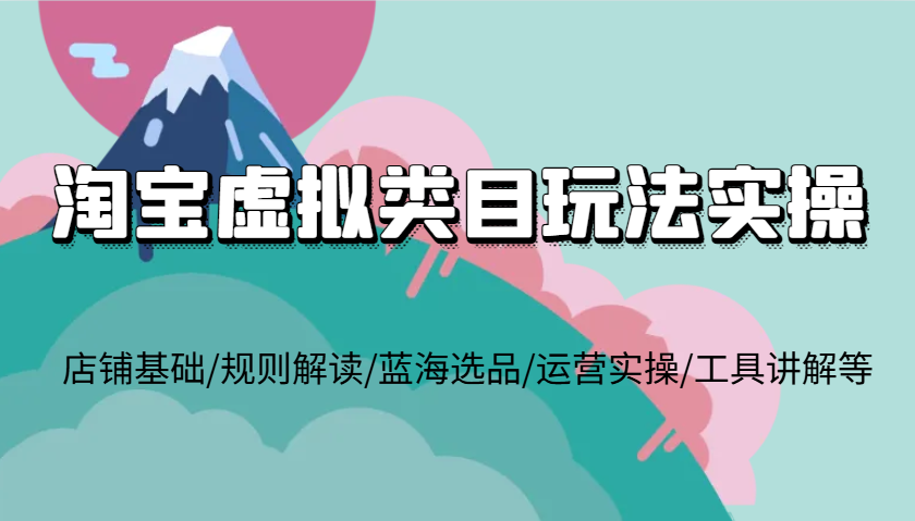 淘宝虚拟类目玩法实操，店铺基础/规则解读/蓝海选品/运营实操/工具讲解等-试验田