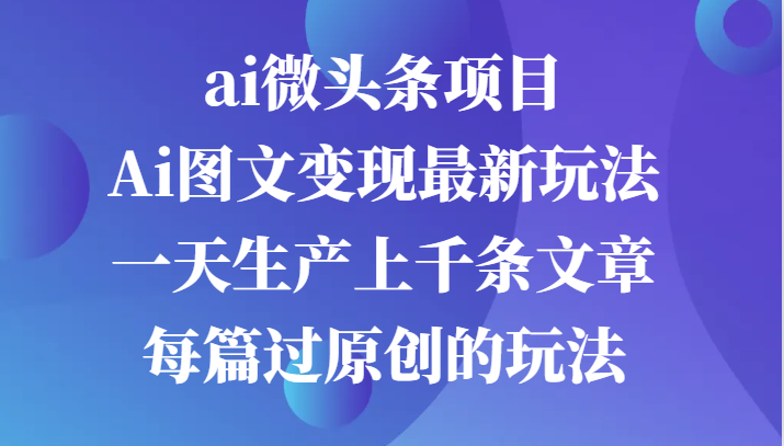 ai微头条项目，Ai图文变现最新玩法，一天生产上千条文章每篇过原创的玩法-试验田