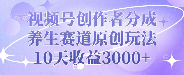 视频号创作者分成，养生赛道原创玩法，10天收益3k-试验田