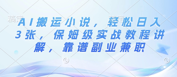 AI搬运小说，轻松日入3张，保姆级实战教程讲解，靠谱副业兼职-试验田