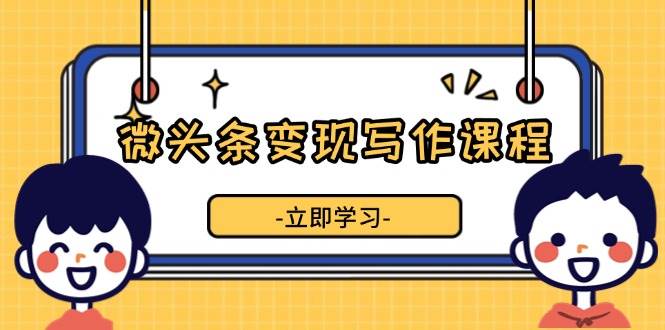 微头条变现写作课程，掌握流量变现技巧，提升微头条质量，实现收益增长-试验田