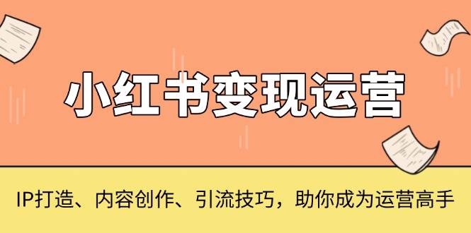 小红书变现运营，IP打造、内容创作、引流技巧，助你成为运营高手-试验田