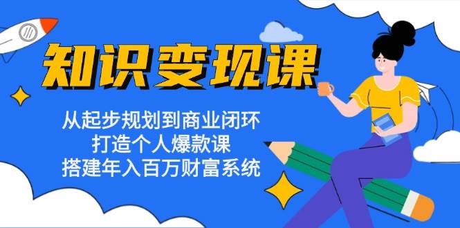 知识变现课：从起步规划到商业闭环 打造个人爆款课 搭建年入百万财富系统-试验田