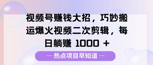 视频号挣钱大招，巧妙搬运爆火视频二次剪辑，每日躺挣多张-试验田