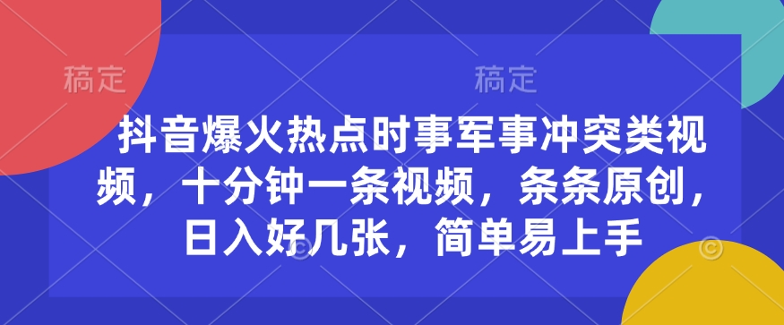 抖音爆火热点时事军事冲突类视频，十分钟一条视频，条条原创，日入好几张，简单易上手-试验田