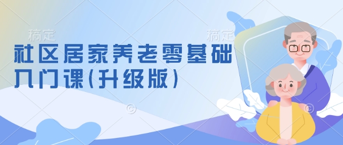 社区居家养老零基础入门课(升级版)了解新手做养老的可行模式，掌握养老项目的筹备方法-试验田