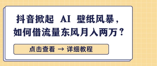 抖音掀起 AI 壁纸风暴，如何借流量东风月入过W-试验田