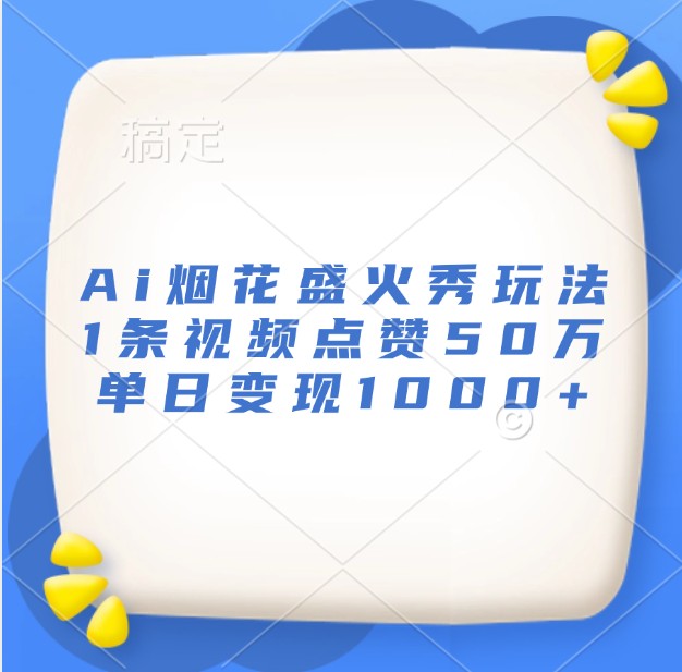 Ai烟花盛火秀玩法，1条视频点赞50万，单日变现1000+-试验田