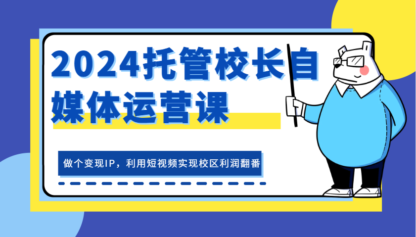 2024托管校长自媒体运营课，做个变现IP，利用短视频实现校区利润翻番-试验田