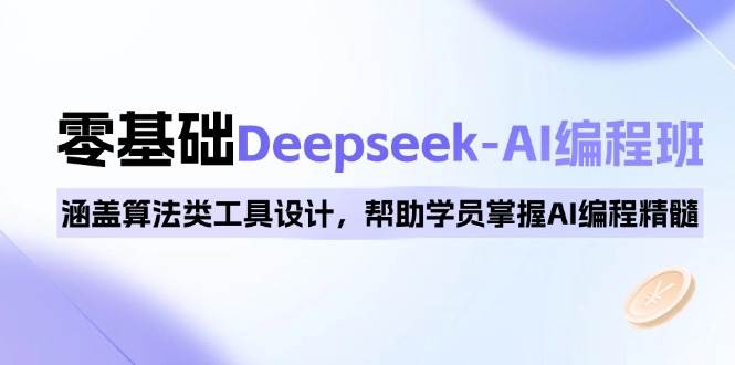 0基本Deepseek-AI编程班，包含优化算法类专用工具设计方案，帮助同学把握AI程序编写精粹-中创网_分享创业资讯_网络项目资源-试验田