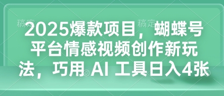 2025爆款项目，蝴蝶号平台情感视频创作新玩法，巧用 AI 工具日入4张-试验田