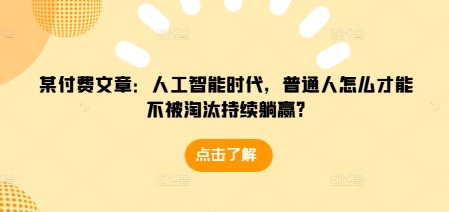 某付费文章：人工智能时代，普通人怎么才能不被淘汰持续躺赢?-试验田