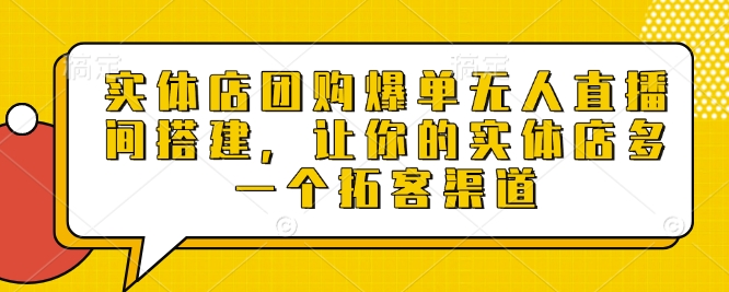 实体店团购爆单无人直播间搭建，让你的实体店多一个拓客渠道-试验田