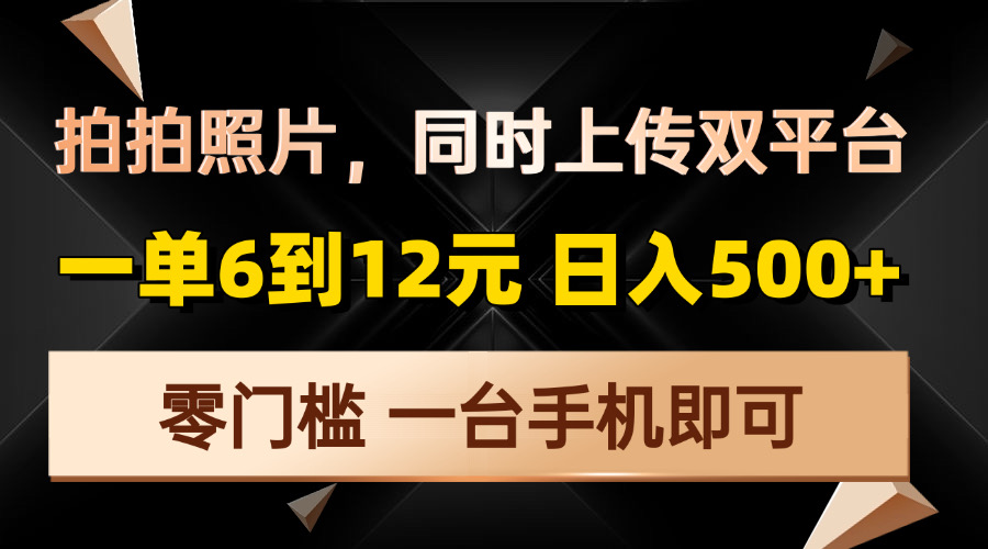 （13783期）拍拍照片，同时上传双平台，一单6到12元，轻轻松松日入500+，零门槛，…-试验田