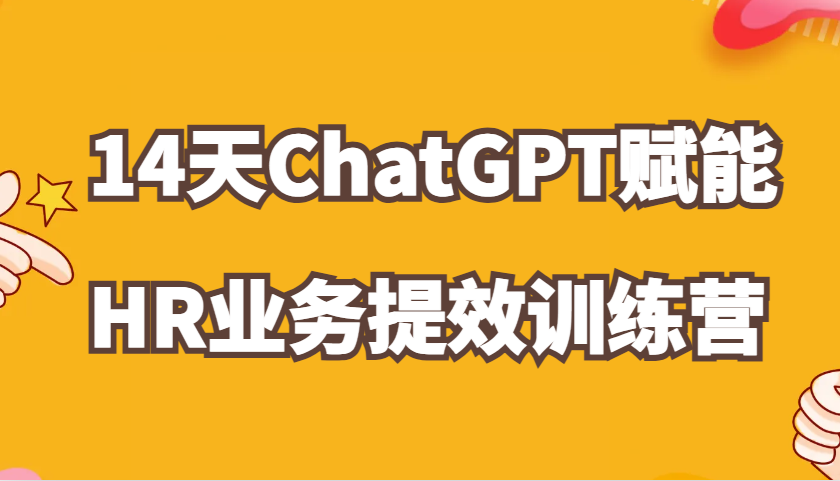 ChatGPT赋能HR业务提效14天训练营，从小白到应用高手在HR工作中灵活应用-试验田