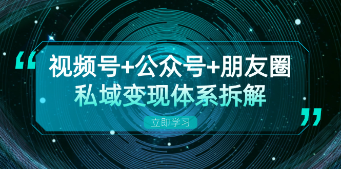 （13174期）视频号+公众号+朋友圈私域变现体系拆解，全体平台流量枯竭下的应对策略-试验田