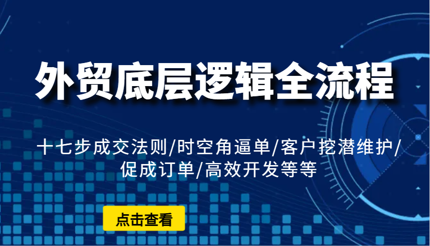 外贸底层逻辑全流程：十七步成交法则/时空角逼单/客户挖潜维护/促成订单/高效开发等等-试验田