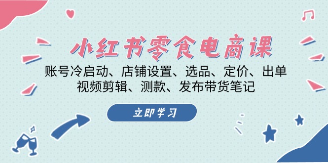 （13343期）小红书 零食电商课：账号冷启动、店铺设置、选品、定价、出单、视频剪辑..-试验田