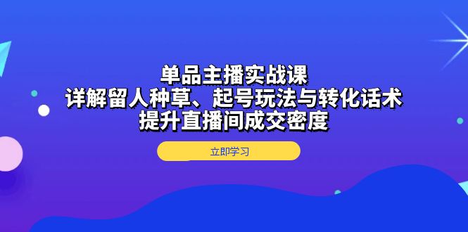 （13546期）单品主播实战课：详解留人种草、起号玩法与转化话术，提升直播间成交密度-试验田