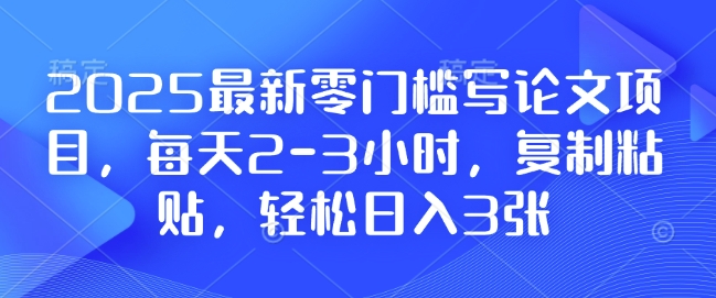 2025最新零门槛写论文项目，每天2-3小时，复制粘贴，轻松日入3张，附详细资料教程【揭秘】-试验田