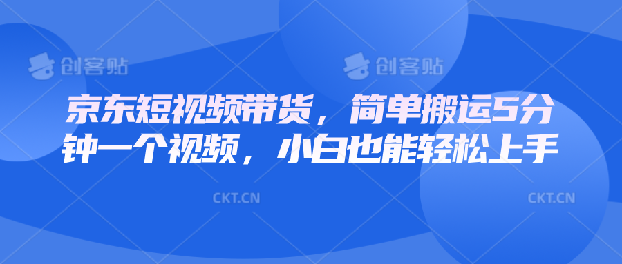 京东短视频带货，简单搬运5分钟一个视频，小白也能轻松上手-试验田