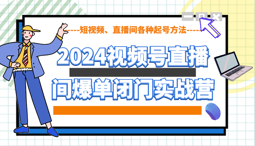 2024视频号直播间爆单闭门实战营，教你如何做视频号，短视频、直播间各种起号方法-试验田