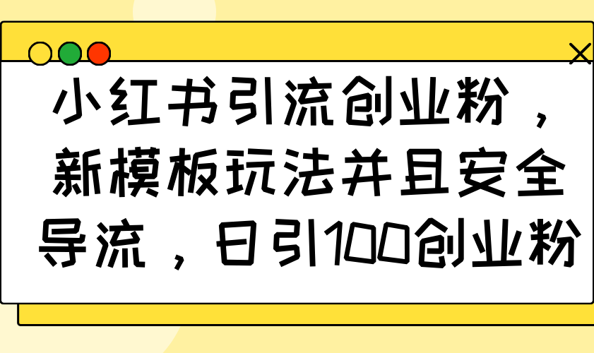 （14053期）小红书引流创业粉，新模板玩法并且安全导流，日引100创业粉-试验田