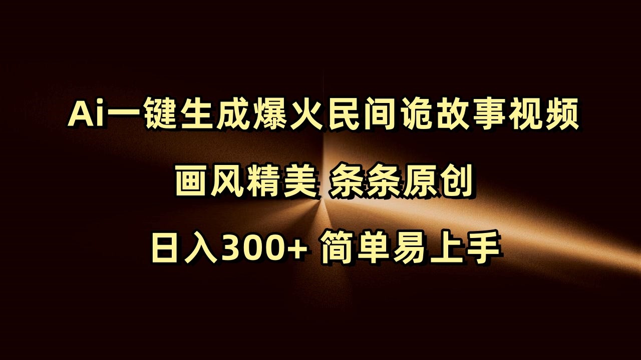 Ai一键生成爆火民间诡故事视频 画风精美 条条原创 日入300+ 简单易上手-试验田