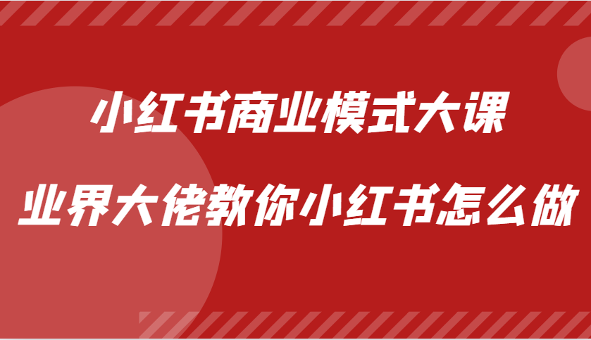 小红书商业模式大课，业界大佬教你小红书怎么做【视频课】-试验田