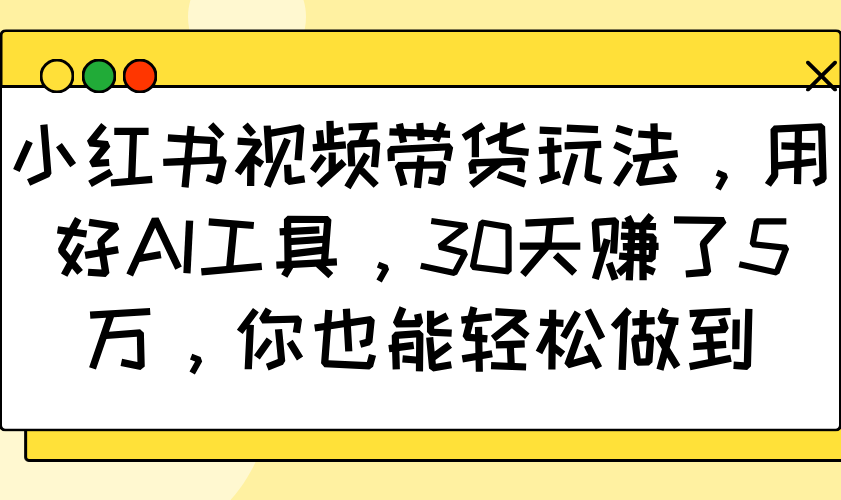 小红书视频带货玩法，用好AI工具，30天赚了5万，你也能轻松做到-试验田