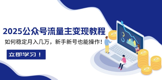 （13853期）2025众公号流量主变现教程：如何稳定月入几万，新手新号也能操作-试验田