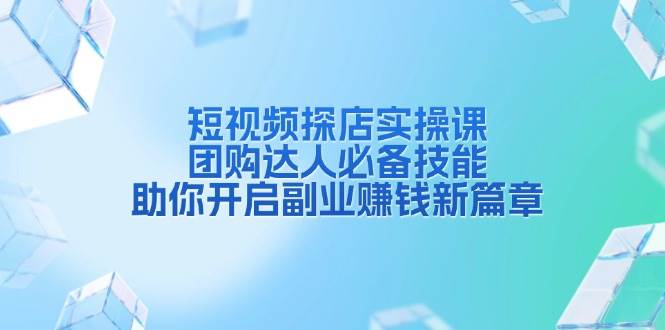 短视频探店实操课，团购达人必备技能，助你开启副业赚钱新篇章-试验田