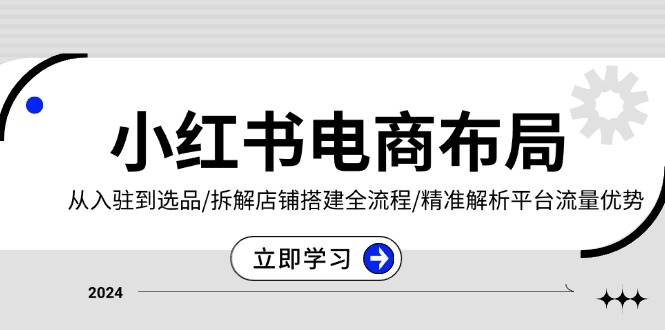 小红书电商布局：从入驻到选品/拆解店铺搭建全流程/精准解析平台流量优势-试验田