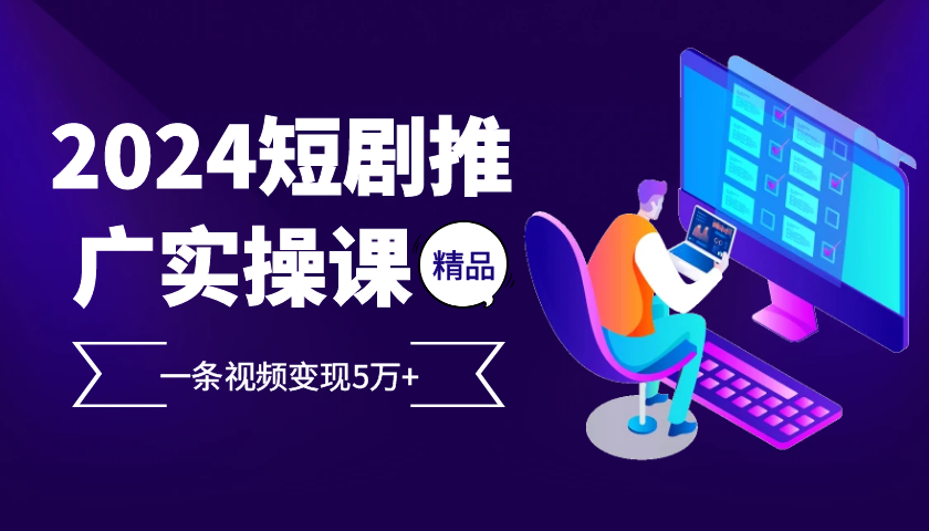 2024最火爆的项目短剧推广实操课，一条视频变现5万+【附软件工具】-试验田